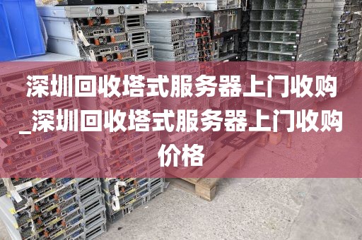 深圳回收塔式服务器上门收购_深圳回收塔式服务器上门收购价格