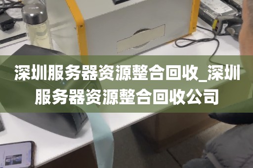 深圳服务器资源整合回收_深圳服务器资源整合回收公司