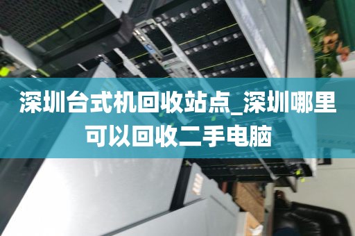 深圳台式机回收站点_深圳哪里可以回收二手电脑