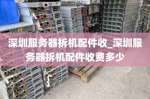 深圳服务器拆机配件收_深圳服务器拆机配件收费多少