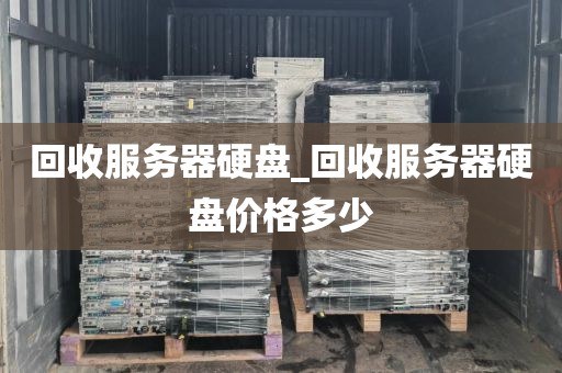 回收服务器硬盘_回收服务器硬盘价格多少