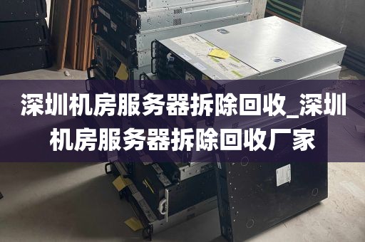 深圳机房服务器拆除回收_深圳机房服务器拆除回收厂家
