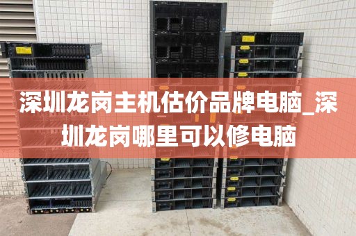 深圳龙岗主机估价品牌电脑_深圳龙岗哪里可以修电脑