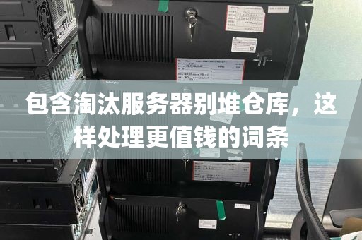 包含淘汰服务器别堆仓库，这样处理更值钱的词条