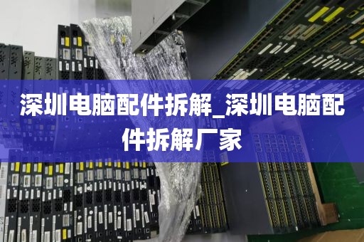 深圳电脑配件拆解_深圳电脑配件拆解厂家