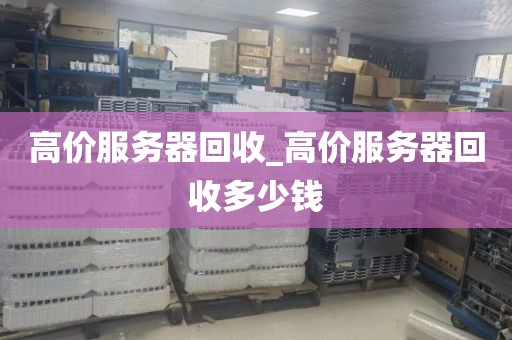 高价服务器回收_高价服务器回收多少钱