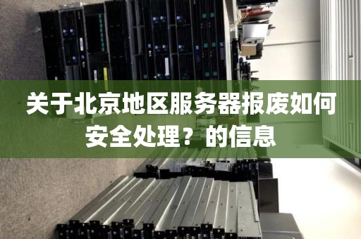 关于北京地区服务器报废如何安全处理？的信息