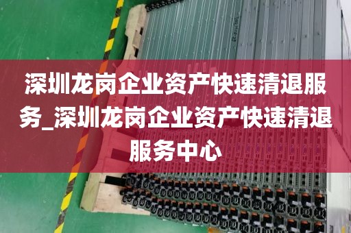 深圳龙岗企业资产快速清退服务_深圳龙岗企业资产快速清退服务中心