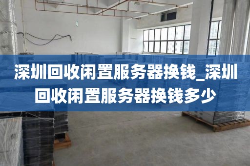 深圳回收闲置服务器换钱_深圳回收闲置服务器换钱多少