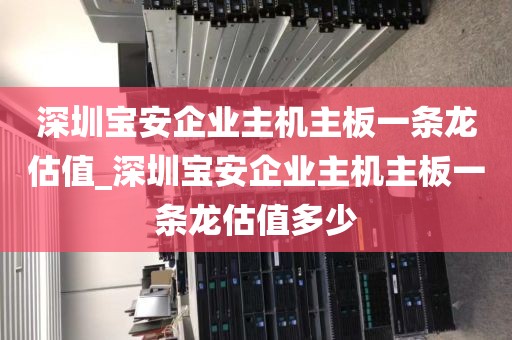 深圳宝安企业主机主板一条龙估值_深圳宝安企业主机主板一条龙估值多少