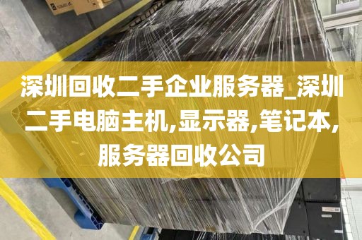 深圳回收二手企业服务器_深圳二手电脑主机,显示器,笔记本,服务器回收公司