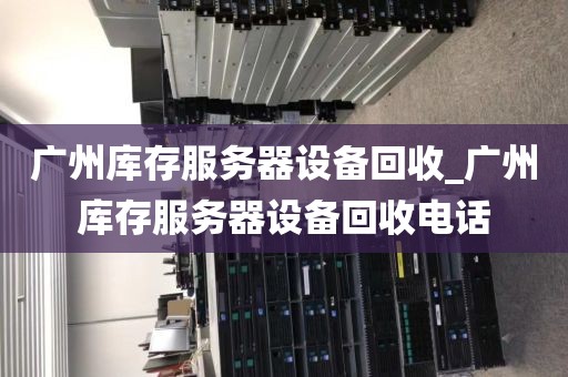 广州库存服务器设备回收_广州库存服务器设备回收电话