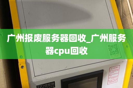 广州报废服务器回收_广州服务器cpu回收