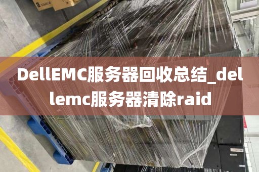 DellEMC服务器回收总结_dellemc服务器清除raid
