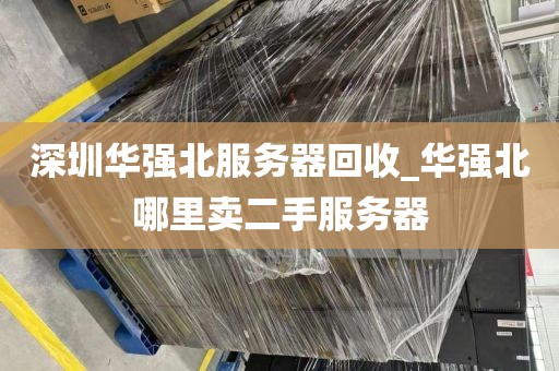 深圳华强北服务器回收_华强北哪里卖二手服务器