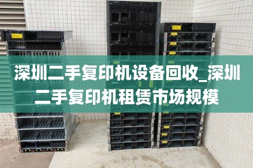 深圳二手复印机设备回收_深圳二手复印机租赁市场规模