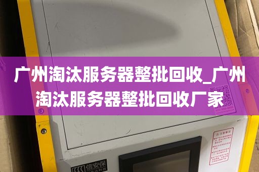 广州淘汰服务器整批回收_广州淘汰服务器整批回收厂家