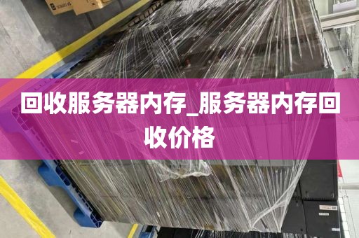 回收服务器内存_服务器内存回收价格