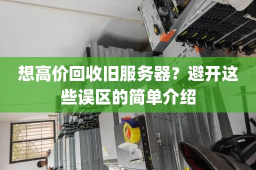 想高价回收旧服务器？避开这些误区的简单介绍