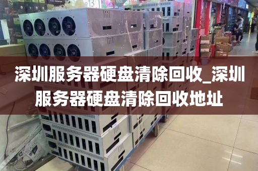 深圳服务器硬盘清除回收_深圳服务器硬盘清除回收地址
