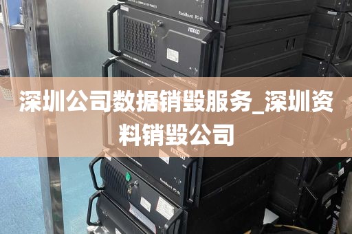 深圳公司数据销毁服务_深圳资料销毁公司