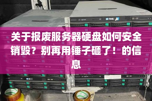 关于报废服务器硬盘如何安全销毁？别再用锤子砸了！的信息