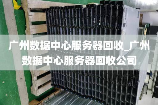 广州数据中心服务器回收_广州数据中心服务器回收公司