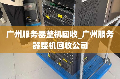 广州服务器整机回收_广州服务器整机回收公司