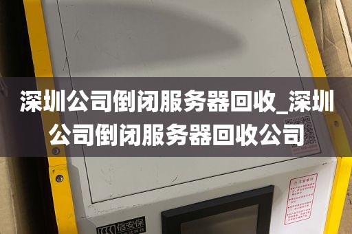 深圳公司倒闭服务器回收_深圳公司倒闭服务器回收公司