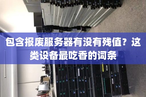 包含报废服务器有没有残值？这类设备最吃香的词条