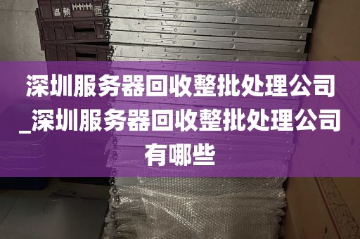 深圳服务器回收整批处理公司_深圳服务器回收整批处理公司有哪些
