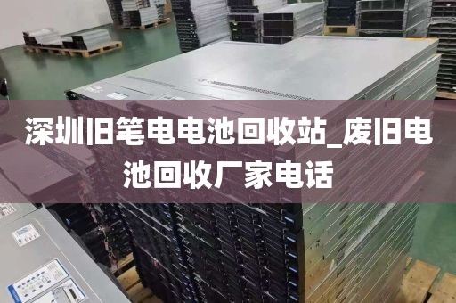 深圳旧笔电电池回收站_废旧电池回收厂家电话