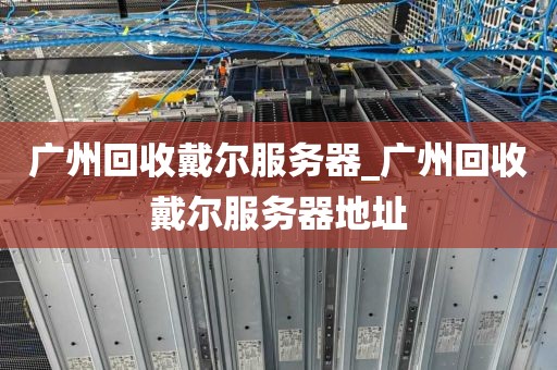 广州回收戴尔服务器_广州回收戴尔服务器地址