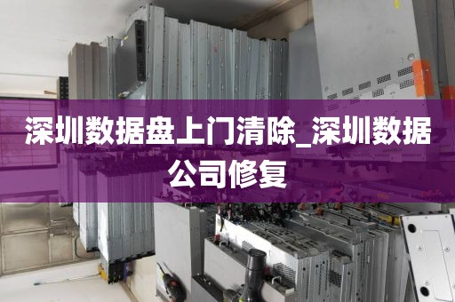 深圳数据盘上门清除_深圳数据公司修复