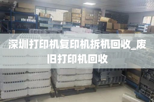 深圳打印机复印机拆机回收_废旧打印机回收