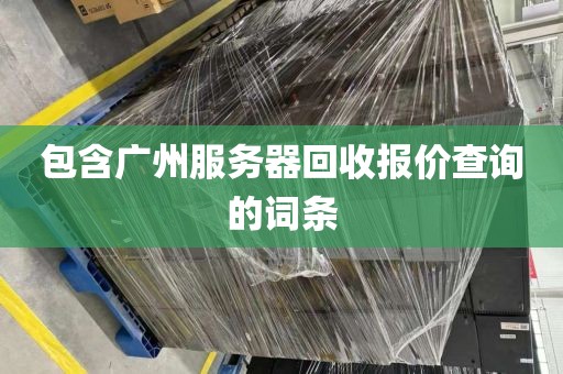 包含广州服务器回收报价查询的词条