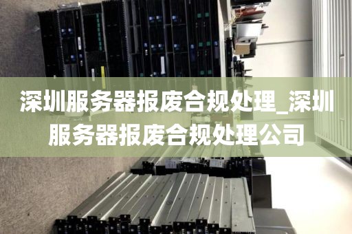 深圳服务器报废合规处理_深圳服务器报废合规处理公司