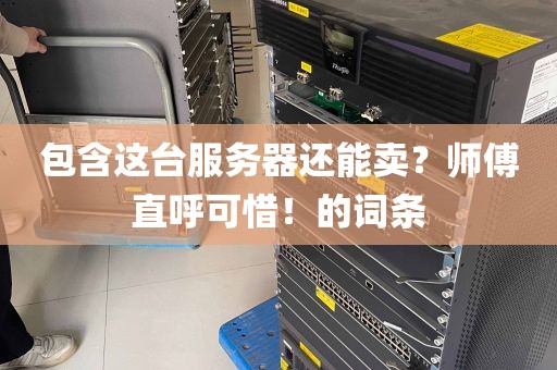包含这台服务器还能卖？师傅直呼可惜！的词条