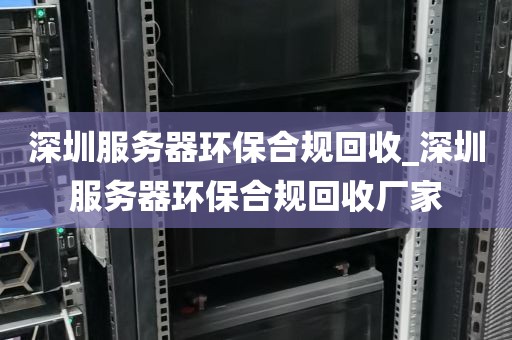 深圳服务器环保合规回收_深圳服务器环保合规回收厂家