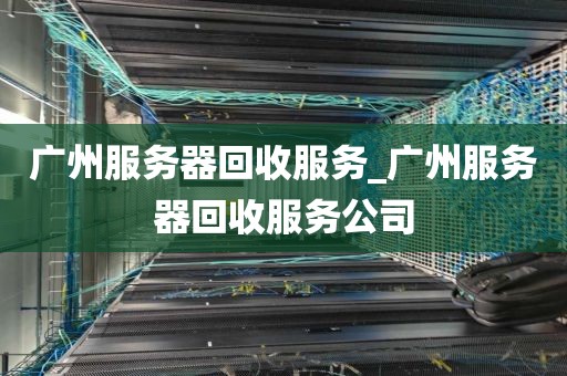 广州服务器回收服务_广州服务器回收服务公司