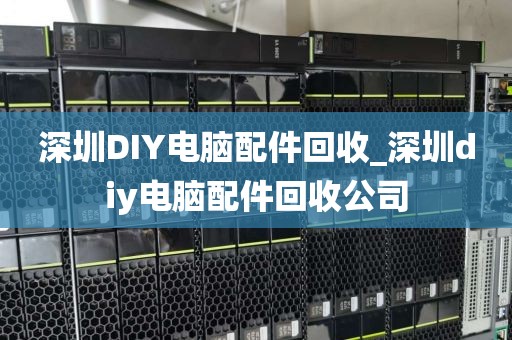 深圳DIY电脑配件回收_深圳diy电脑配件回收公司