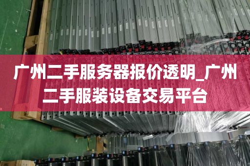 广州二手服务器报价透明_广州二手服装设备交易平台