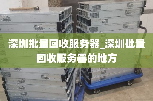 深圳批量回收服务器_深圳批量回收服务器的地方