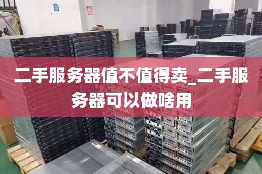 二手服务器值不值得卖_二手服务器可以做啥用