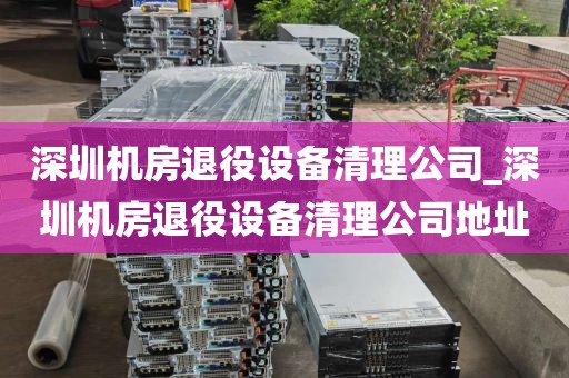 深圳机房退役设备清理公司_深圳机房退役设备清理公司地址