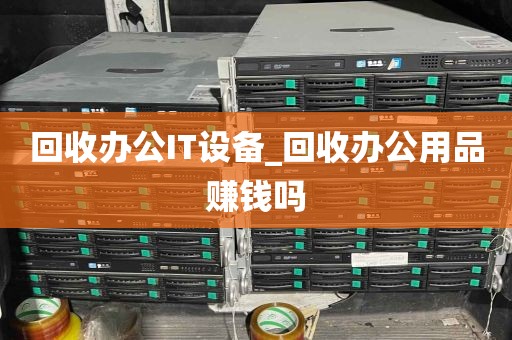 回收办公IT设备_回收办公用品赚钱吗
