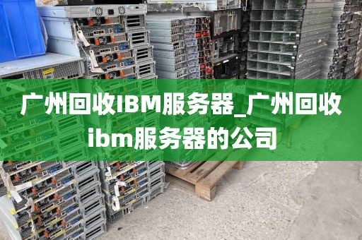广州回收IBM服务器_广州回收ibm服务器的公司