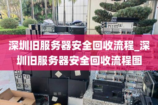 深圳旧服务器安全回收流程_深圳旧服务器安全回收流程图