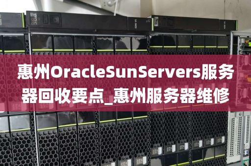 惠州OracleSunServers服务器回收要点_惠州服务器维修