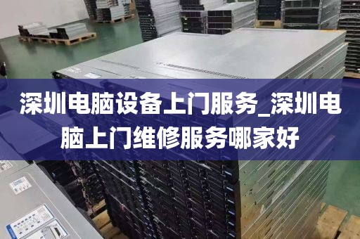 深圳电脑设备上门服务_深圳电脑上门维修服务哪家好